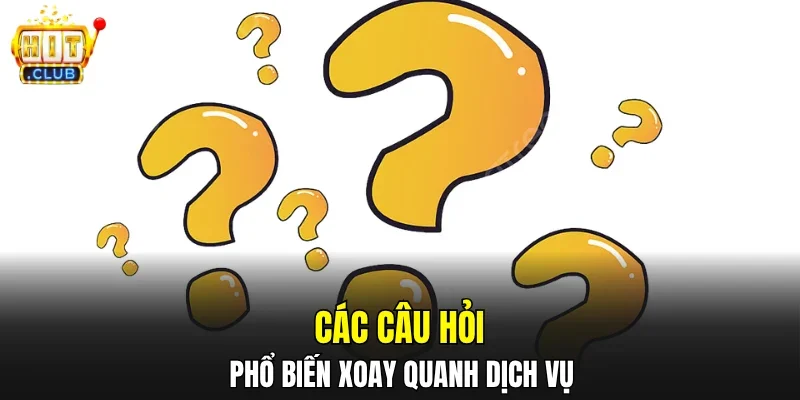 Các câu hỏi phổ biến xoay quanh dịch vụ
