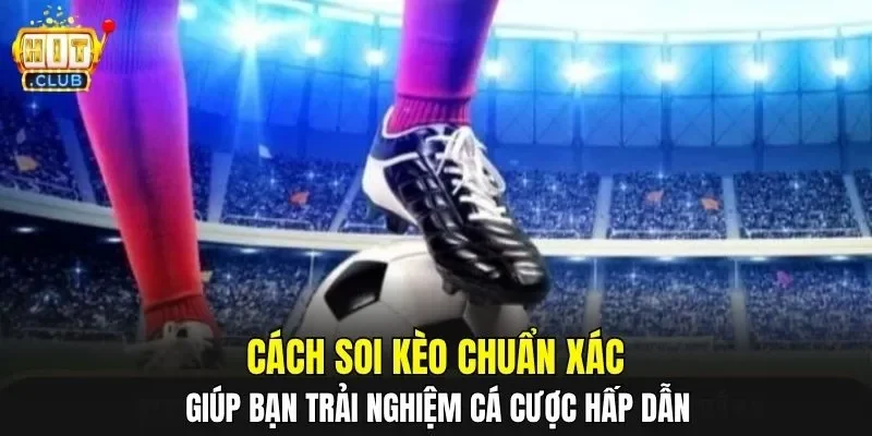 Cách soi kèo chuẩn xác giúp bạn trải nghiệm cá cược hấp dẫn