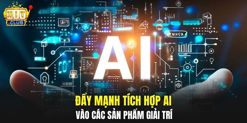 Đẩy mạnh tích hợp AI vào các sản phẩm giải trí