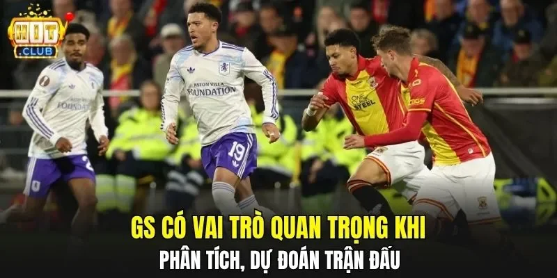 GS có vai trò quan trọng khi phân tích, dự đoán trận đấu