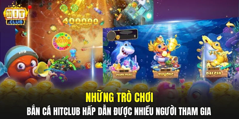 Những trò chơi bắn cá HITCLUB hấp dẫn được nhiều người tham gia