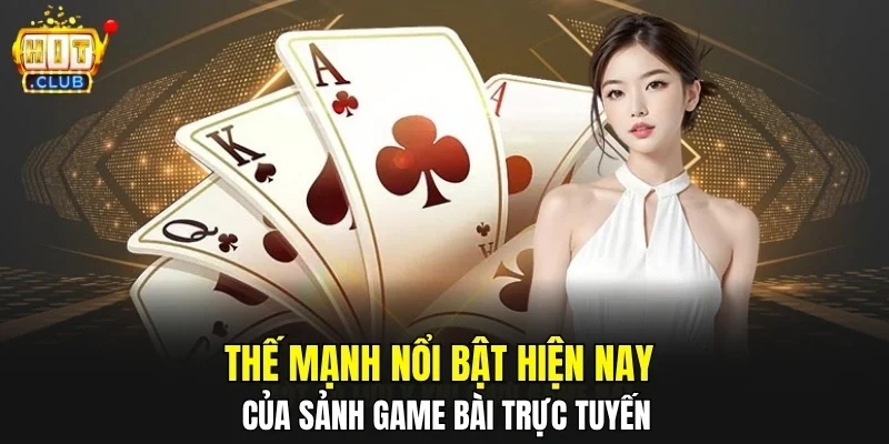 Thế mạnh nổi bật hiện nay của sảnh game bài trực tuyến