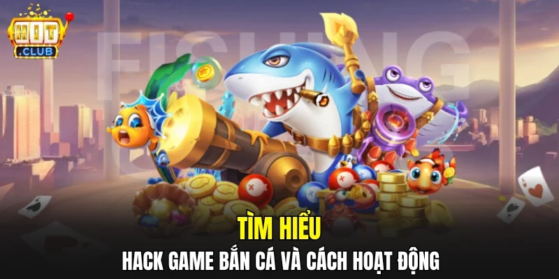 Tìm hiểu hack game bắn cá và cách hoạt động