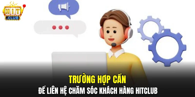 Trường hợp cần để liên hệ chăm sóc khách hàng HITCLUB